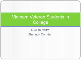 April 16, 2012
Shannon Cormier
Vietnam Veteran Students in
College
 