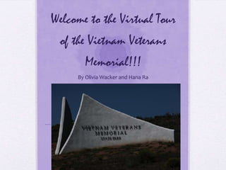 Welcome to the Virtual Tour
 of the Vietnam Veterans
       Memorial!!!
     By Olivia Wacker and Hana Ra
 