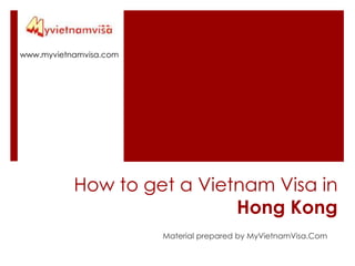 www.myvietnamvisa.com How to get a Vietnam Visa in Hong Kong Material prepared by MyVietnamVisa.Com 