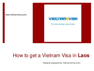 How to get a Vietnam Visa in Laos
Material prepared by VietnamsVisa.Com
www.vietnamsvisa.com
 