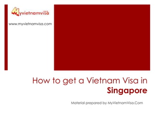 www.myvietnamvisa.com How to get a Vietnam Visa in Singapore Material prepared by MyVietnamVisa.Com 