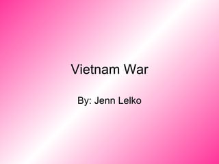 Vietnam War By: Jenn Lelko 