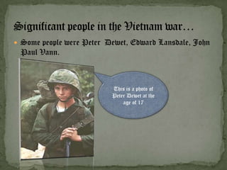 Some people were Peter Dewet, Edward Lansdale, John
 Paul Vann.



                          This is a photo of
                          Peter Dewet at the
                              age of 17
 