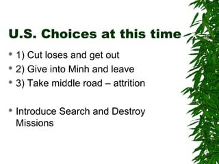 U.S. Choices at this time
 1) Cut loses and get out
 2) Give into Minh and leave
 3) Take middle road – attrition
 Introduce Search and Destroy
Missions
 
