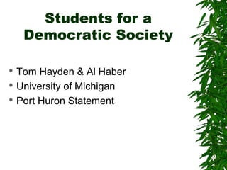 Students for a
Democratic Society
 Tom Hayden & Al Haber
 University of Michigan
 Port Huron Statement
 