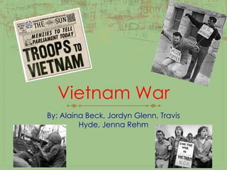 Vietnam War By: Alaina Beck, Jordyn Glenn, Travis Hyde, Jenna Rehm 