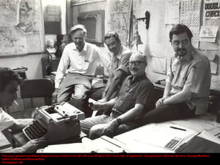 Five past, present and future Saigon bureau chiefs in the AP office on 28 April 1972. From left: at typewriter, George Esper, Malcolm Browne, George McArthur,
Edwin Q White and Richard Pyle
Photograph: AP
 