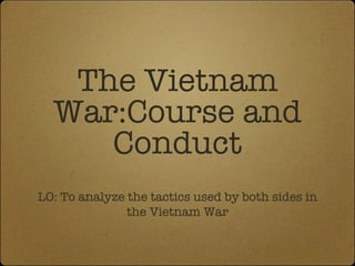 The Vietnam
  War:Course and
     Conduct
LO: To analyze the tactics used by both sides in
               the Vietnam War
 