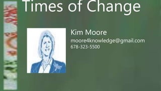 Times of Change
Kim Moore
moore4knowledge@gmail.com
678-323-5500
 