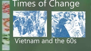 Times of Change
Vietnam and the 60s
 