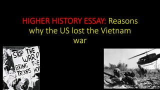 HIGHER HISTORY ESSAY: Reasons
why the US lost the Vietnam
war
 