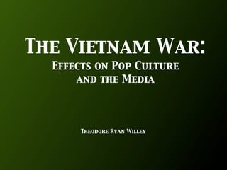 The Vietnam War:
  Effects on Pop Culture
      and the Media




       Theodore Ryan Willey
 