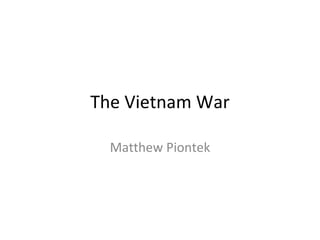 The Vietnam War Matthew Piontek 