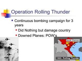 Operation Rolling Thunder
 Continuous bombing campaign for 3
years
 Did Nothing but damage country
 Downed Planes: POW’s
 