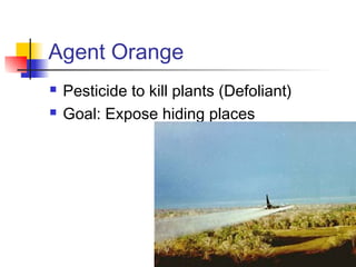 Agent Orange
 Pesticide to kill plants (Defoliant)
 Goal: Expose hiding places
 