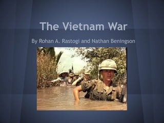 The Vietnam War
By Rohan A. Rastogi and Nathan Beningson
 