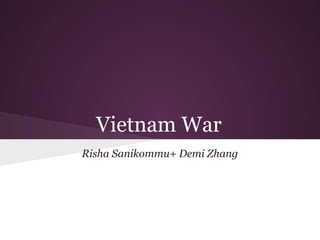 Vietnam War
Risha Sanikommu+ Demi Zhang
 