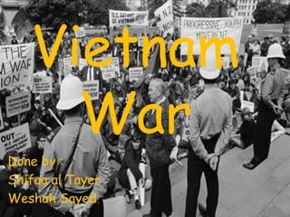 Vietnam
     War
Done by :
Shifaa al Tayer
Weshah Sayed
 