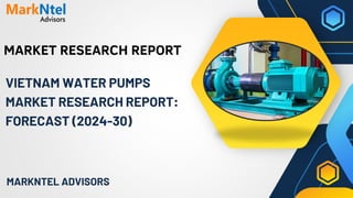 MARKET RESEARCH REPORT
MARKNTEL ADVISORS
VIETNAM WATER PUMPS
MARKET RESEARCH REPORT:
FORECAST (2024-30)
 