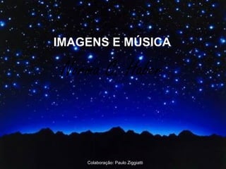 IMAGENS E MÚSICA Colaboração: Paulo Ziggiatti 