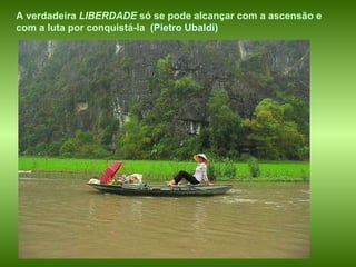 A verdadeira  LIBERDADE  só se pode alcançar com a ascensão e com a luta por conquistá-la   (Pietro Ubaldi) 