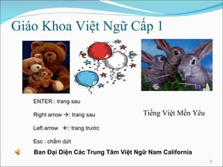 Giáo Khoa Việt Ngữ Cấp 1 ENTER : trang sau Right arrow   : trang sau Left arrow   : trang trước  Esc : chấm dứt Ban Đại Diện Các Trung Tâm Việt Ngữ Nam California Tiếng Việt Mến Yêu 