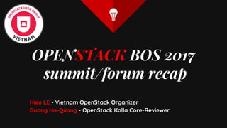 OPENSTACK BOS 2017
summit/forum recap
Hieu LE - Vietnam OpenStack Organizer
Duong Ha-Quang - OpenStack Kolla Core-Reviewer
 