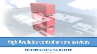 High Available controller core services
VIETOPENSTACK 9th MEETUP
Ha Noi, 07/05/2016
 