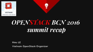 OPENSTACK BCN 2016
summit recap
Hieu LE
Vietnam OpenStack Organizer
 