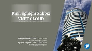 Kinh nghiệm Zabbix
VNPT CLOUD
Trương Thanh Hà – VNPT Cloud Team
fb.com/SpeedyExpress
Nguyễn Công Đức – VNPT Cloud Team
fb.com/nguyencongduc
 