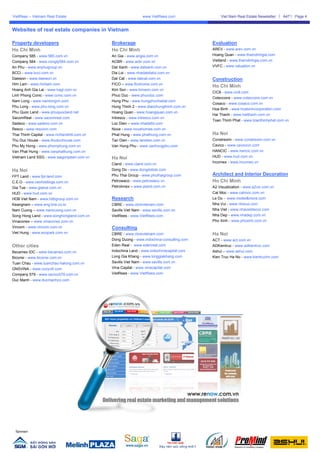 VietRees – Vietnam Real Estate                                  www.VietRees.com               Viet Nam Real Estate Newsletter    A47   Page 4


Websites of real estate companies in Vietnam

Property developers                            Brokerage                                   Evaluation
Ho Chi Minh                                    Ho Chi Minh                                 AREV - www.arev.com.vn
Company 585 - www.585.com.vn                   An Gia - www.angia.com.vn                   Hoang Quan - www.thamdinhgia.com
Company 584 - www.congty584.com.vn             ACBR - www.acbr.com.vn                      Vietland - www.thamdinhgia.com.vn
An Phu - www.anphugroup.vn                     Dat Xanh - www.datxanh.com.vn               VVFC - www.valuation.vn
BCCI - www.bcci.com.vn                         Dia Loi - www.nhadatdialoi.com.vn
Daewon - www.daewon.vn                         Dat Cat - www.datcat.com.vn                 Construction
Him Lam - www.himlam.com                       FICO – www.ficohome.com.vn
                                                                                           Ho Chi Minh
Hoang Anh Gia Lai - www.hagl.com.vn            Kim Son - www.kimson.com.vn
                                                                                           CIC8 - www.cic8.com
Linh Phong Conic - www.conic.com.vn            Phuc Duc - www.phucduc.com
                                                                                           Coteccons - www.coteccons.com.vn
Nam Long - www.namlongvn.com                   Hung Phu - www.hungphunhadat.com
                                                                                           Cosaco - www.cosaco.com.vn
Phu Long - www.phu-long.com.vn                 Hung Thinh 2 - www.diaochungthinh.com.vn
                                                                                           Hoa Binh - www.hoabinhcorporation.com
Phu Quoc Land - www.phuquocland.net            Hoang Quan - www.hoangquan.com.vn
                                                                                           Hai Thanh - www.haithanh.com.vn
SacomReal - www.sacomreal.com                  Intresco - www.intresco.com.vn
                                                                                           Toan Thinh Phat - www.toanthinhphat.com.vn
Sadeco - www.sadeco.com.vn                     Loc Dien – www.nhadatld.com
Resco - www.rescovn.com                        Nova - www.novahomes.com.vn
Thai Thinh Capital - www.richlandhill.com.vn   Phat Hung - www.phathung.com.vn             Ha Noi
Thu Duc House - www.thuduchouse.com            Tan Dien - www.tandien.com.vn               Constrexim - www.constrexim.com.vn
Phu My Hưng - www.phumyhung.com.vn             Van Hung Phu - www.vanhungphu.com           Cavico - www.cavicovn.com
Van Phat Hưng - www.vanphathung.com.vn                                                     HANCIC - www.hancic.com.vn
Vietnam Land SSG - www.saigonpearl.com.vn      Ha Noi                                      HUD - www.hud.com.vn
                                                                                           Incomex - www.incomex.vn
                                               Cland - www.cland.com.vn
Ha Noi                                         Dong Do - www.dongdobds.com
FPT Land - www.fpt-land.com                    Phu Thai Group - www.phuthaigroup.com       Architect and Interior Decoration
C.E.O - www.ceoholdings.com.vn                 Petrowaco - www.petrowaco.vn                Ho Chi Minh
Gia Tue - www.giatue.com.vn                    Petrolimex – www.pland.com.vn               A2 Visualization - www.a2viz.com.vn
HUD - www.hud.com.vn                                                                       Cat Moc - www.catmoc.com.vn
HDB Viet Nam - www.hdbgroup.com.vn             Research                                    Le Do - www.model&more.com
Keangnam – www.eng.kne.co.kr                   CBRE - www.cbrevietnam.com                  Nha Vui - www.nhavui.com
Nam Cuong – www.namcuong.com.vn                Savills Viet Nam - www.savills.com.vn       Nha Viet - www.nhavietdecor.com
Song Hong Land - www.songhongland.com.vn       VietRees - www.VietRees.com                 Nha Dep - www.nhadep.com.vn
Vinaconex – www.vinaconex.com.vn                                                           Pho Xinh - www.phoxinh.com.vn
Vincom - www.vincom.com.vn                     Consulting
Viet Hung - www.ecopark.com.vn                 CBRE - www.cbrevietnam.com                  Ha Noi
                                               Dong Duong - www.indochina-consulting.com   ACT - www.act.com.vn
Other cities                                   Eden Real - www.edenreal.com                ADKientruc - www.adkientruc.com
Becamex IDC - www.becamex.com.vn               Indochina Land - www.indochinacapital.com   Ashui – www.ashui.com
Biconsi - www.biconsi.com.vn                   Long Gia Khang - www.longgiakhang.com       Kien Truc Ha No - www.kientruchn.com
Tuan Chau - www.tuanchau-halong.com.vn         Savills Viet Nam - www.savills.com.vn
GNSVINA - www.cozyvill.com                     Vina Capital - www.vinacapital.com
Company 579 - www.cecico579.com.vn             VietRees - www.VietRees.com
Duc Manh - www.ducmanhco.com




 Sponsor:
 