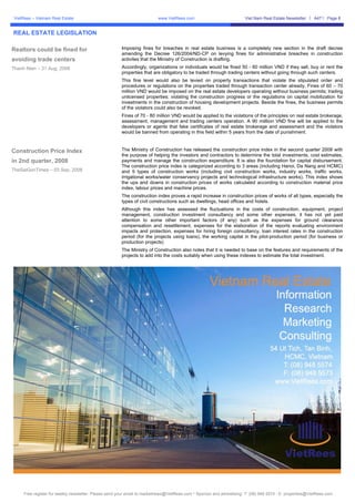 VietRees – Vietnam Real Estate                                           www.VietRees.com                            Viet Nam Real Estate Newsletter     A47    Page 8


REAL ESTATE LEGISLATION

Realtors could be fined for                            Imposing fines for breaches in real estate business is a completely new section in the draft decree
                                                       amending the Decree 126/2004/ND-CP on levying fines for administrative breaches in construction
avoiding trade centers                                 activites that the Ministry of Construction is drafting.
Thanh Nien – 31 Aug, 2008                              Accordingly, organizations or individuals would be fined 50 - 60 million VND if they sell, buy or rent the
                                                       properties that are obligatory to be traded through trading centers without going through such centers.
                                                       This fine level would also be levied on property transactions that violate the stipulated order and
                                                       procedures or regulations on the properties traded through transaction center already. Fines of 60 – 70
                                                       million VND would be imposed on the real estate developers operating without business permits; trading
                                                       unlicensed properties; violating the construction progress or the regulations on capital mobilization for
                                                       investments in the construction of housing development projects. Beside the fines, the business permits
                                                       of the violators could also be revoked.
                                                       Fines of 70 - 80 million VND would be applied to the violations of the principles on real estate brokerage,
                                                       assessment, management and trading centers operation. A 90 milllion VND fine will be applied to the
                                                       developers or agents that fake certificates of real estate brokerage and assessment and the violators
                                                       would be banned from operating in this field within 5 years from the date of punishment.



Construction Price Index                               The Ministry of Construction has released the construction price index in the second quarter 2008 with
                                                       the purpose of helping the investors and contractors to determine the total investments, cost estimates,
in 2nd quarter, 2008                                   payments and manage the construction expenditure. It is also the foundation for capital disbursement.
                                                       The construction price index is categorized according to 3 areas (including Hanoi, Da Nang and HCMC)
TheSaiGonTimes – 03 Sep, 2008                          and 5 types of construction works (including civil construction works, industry works, traffic works,
                                                       irrigational works/water conservancy projects and technological infrastructure works). This index shows
                                                       the ups and downs in construction prices of works calculated according to construction material price
                                                       index, labour prices and machine prices.
                                                       The construction index proves a rapid increase in construction prices of works of all types, especially the
                                                       types of civil constructions such as dwellings, head offices and hotels.
                                                       Although this index has assessed the fluctuations in the costs of construction, equipment, project
                                                       management, construction investment consultancy and some other expenses, it has not yet paid
                                                       attention to some other important factors (if any) such as the expenses for ground clearance
                                                       compensation and resettlement, expenses for the elaboration of the reports evaluating environment
                                                       impacts and protection, expenses for hiring foreign consultancy, loan interest rates in the construction
                                                       period (for the projects using loans), the working capital in the pilot-production period (for business or
                                                       production projects)
                                                       The Ministry of Construction also notes that it is needed to base on the features and requirements of the
                                                       projects to add into the costs suitably when using these indexes to estimate the total investment.




     Free register for weekly newsletter: Please send your email to marketnews@VietRees.com * Sponsor and advestising: T: (08) 948 5574 - E: properties@VietRees.com
 