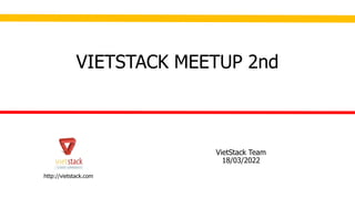 http://vietstack.com
VietStack Team
18/03/2022
VIETSTACK MEETUP 2nd
 