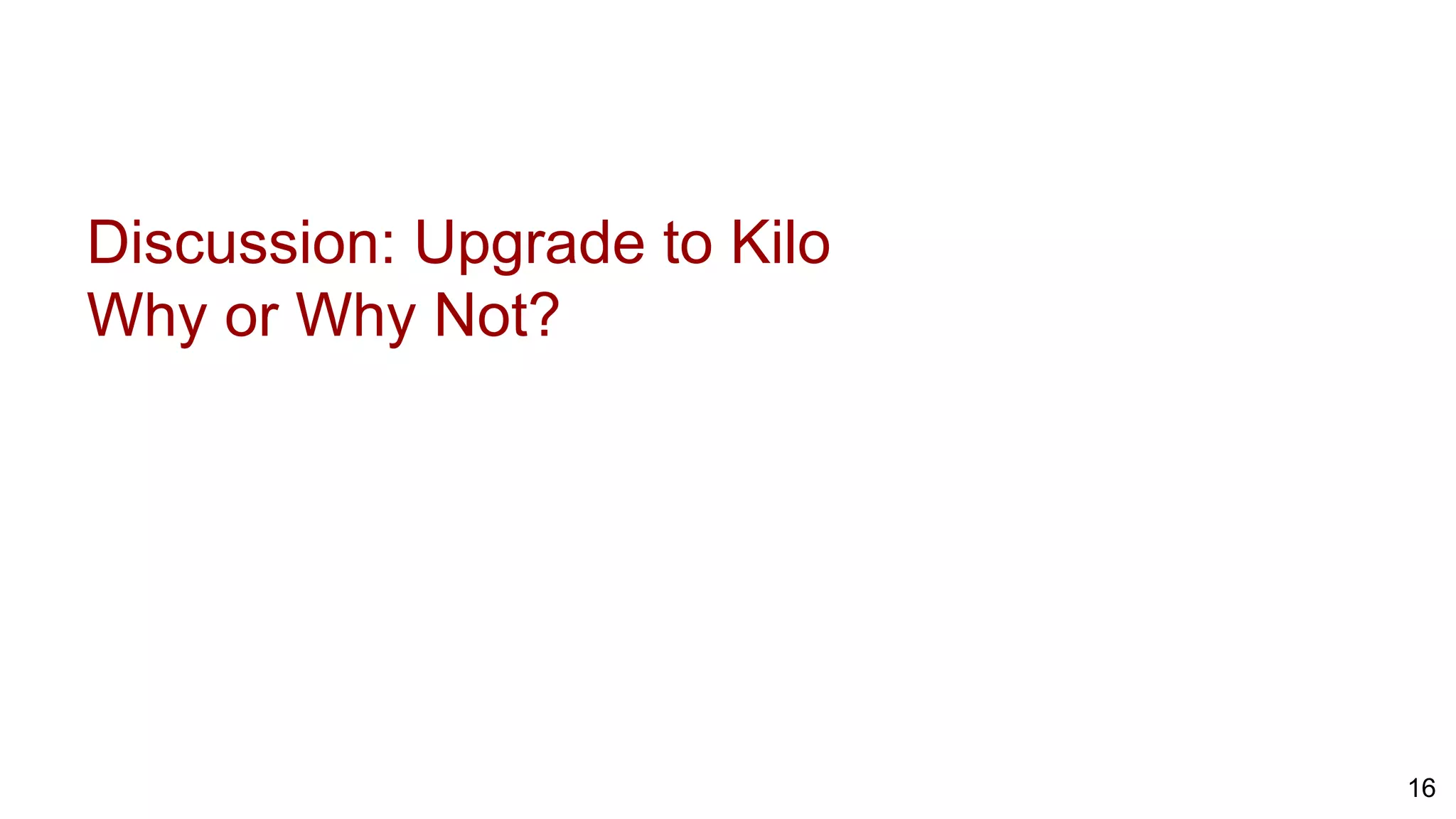 Discussion: Upgrade to Kilo
Why or Why Not?
16
 