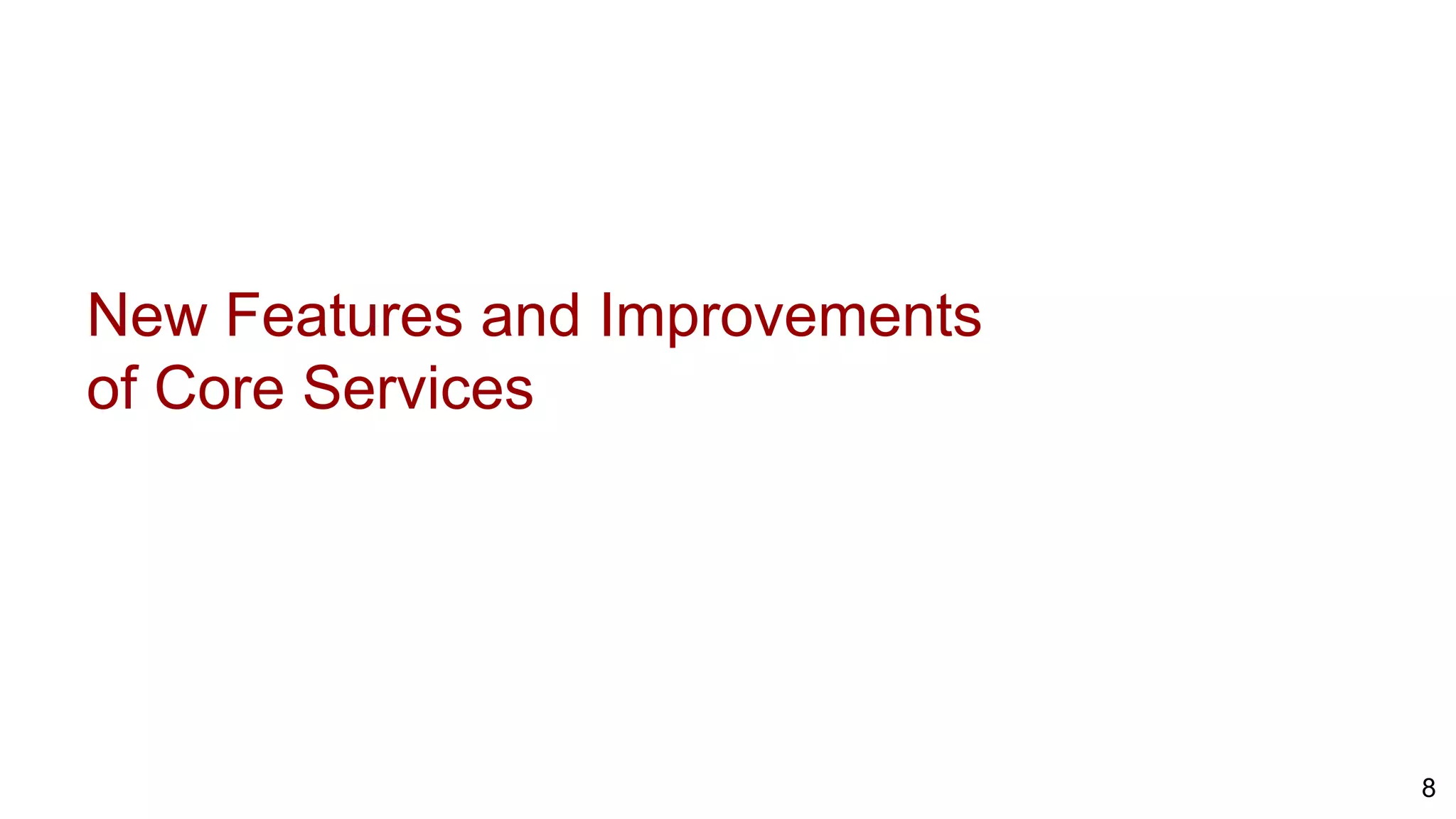 New Features and Improvements
of Core Services
8
 