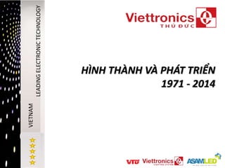 HÌNH THÀNH VÀ PHÁT TRIỂN 
1971 - 2014 
VIETNAM 
LEADING ELECTRONIC TECHNOLOGY 
 