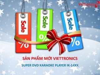 SẢN PHẨM MỚI VIETTRONICS 
SUPER DVD KARAOKE PLAYER IK-14XX 
 