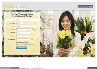 Already a member? Sign In 
Find Your Vietnamese Partner 
For Life, Love and Marriage. 
I am 
Looking for 
From 
Birthday 
Username 
Password 
Email Address 
-Select- 
-Select- 
-Select- 
By clicking Join Now, you 
agree to the Terms and Conditions 
Join Now 
open in browser PRO version Are you a developer? Try out the HTML to PDF API pdfcrowd.com 
 