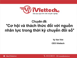 Chuyên đề:
“Cơ hội và thách thức đối với nguồn
nhân lực trong thời kỳ chuyển đổi số”
Đào tạo Lập trình viên chuyên nghiệp
Vy Van Viet
CEO iViettech
 