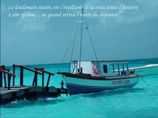 Le lendemain matin, en s’éveillant, il raconta toute l’histoire
à son épouse… et quand arriva l’heure du déjeuner…
 