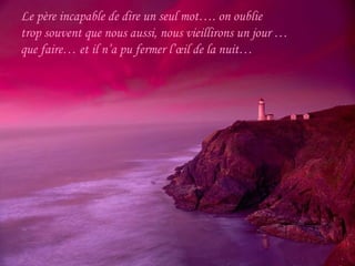 Le père incapable de dire un seul mot…. on oublie
trop souvent que nous aussi, nous vieillirons un jour …
que faire… et il n’a pu fermer l’œil de la nuit…
 