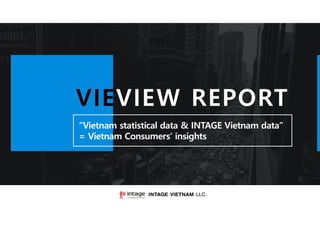 VIEVIEW REPORT
“Vietnam statistical data & INTAGE Vietnam data”
= Vietnam Consumers’ insights
 