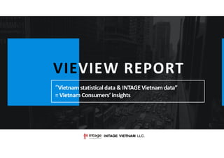 VIEVIEW REPORT
“Vietnam statistical data & INTAGE Vietnam data”
= Vietnam Consumers’ insights
 