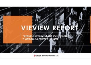 VIEVIEW REPORT
“Statistical data & INTAGE Vietnam data”
= Vietnam Consumers’ insights
 