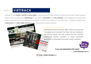 Copyright© INTAGE VIETNAM LLC. All Rights Reserved. 4
Viettrack is the market research news-letter, conducted upon Intage ...