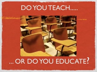 DO YOU TEACH.....




... OR DO YOU EDUCATE?
 