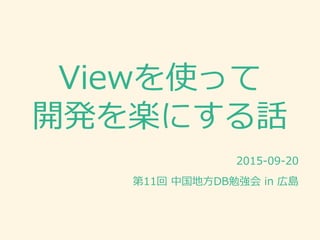 Viewを使って
開発を楽にする話
2015-09-20
第11回 中国地方DB勉強会 in 広島
 