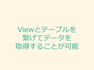 Viewとテーブルを
繋げてデータを
取得することが可能
 
