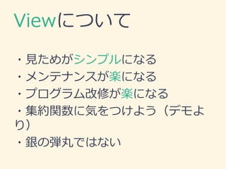 Viewについて
・見ためがシンプルになる
・メンテナンスが楽になる
・プログラム改修が楽になる
・集約関数に気をつけよう（デモよ
り）
・銀の弾丸ではない
 