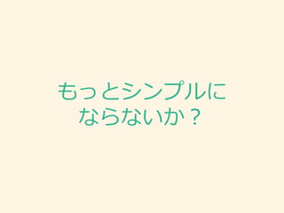 もっとシンプルに
ならないか？
 